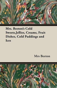 Abbildung von: Mrs. Beeton's Cold Sweets,Jellies, Creams, Fruit Dishes, Cold Puddings and Ices - Read Books