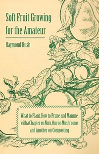 Abbildung von: Soft Fruit Growing for the Amateur - What to Plant, How to Prune and Manure, with a Chapter on Nuts, One on Mushrooms and Another on Composting - Read Books