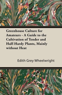 Abbildung von: Greenhouse Culture for Amateurs - A Guide to the Cultivation of Tender and Half-Hardy Plants, Mainly without Heat - Read Books