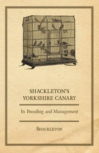 Enlarge image Cover: Shackleton's Yorkshire Canary - Its Breeding and Management - Read Books