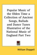 Cover: Popular Music of the Olden Time a Collection of Ancient Songs, Ballads and Dance Tunes Illustrative of the National Music of England Part Two - Kessinger Publishing Co