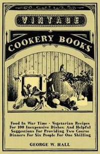 Abbildung von: Food In War Time - Vegetarian Recipes For 100 Inexpensive Dishes - Read Books