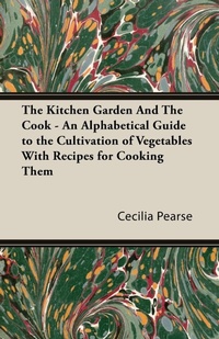 Abbildung von: The Kitchen Garden And The Cook - An Alphabetical Guide to the Cultivation of Vegetables With Recipes for Cooking Them - Read Books