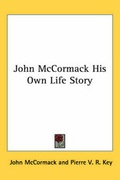 Cover: John McCormack His Own Life Story - Kessinger Publishing Co