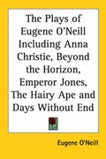 Cover: The Plays of Eugene O'Neill Including Anna Christie, Beyond the Horizon, Emperor Jones, The Hairy Ape and Days Without End - Kessinger Publishing Co