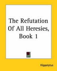 Enlarge image Cover: The Refutation Of All Heresies, Book 1 - Kessinger Publishing Co
