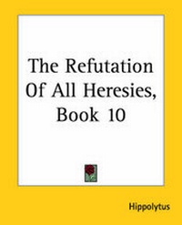 Enlarge image Cover: The Refutation Of All Heresies, Book 10 - Kessinger Publishing Co