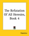 Cover: The Refutation Of All Heresies, Book 4 - Kessinger Publishing Co