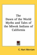 Cover: The Dawn of the World Myths and Tales of the Miwok Indians of California - Kessinger Publishing Co