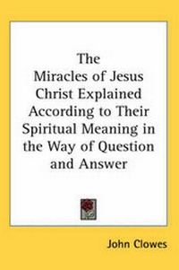 Enlarge image Cover: The Miracles of Jesus Christ Explained According to Their Spiritual Meaning in the Way of Question and Answer - Kessinger Publishing Co