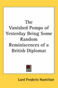 Cover: The Vanished Pomps of Yesterday Being Some Random Reminiscences of a British Diplomat - Kessinger Publishing Co