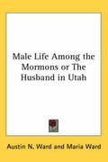 Cover: Male Life Among the Mormons or The Husband in Utah - Kessinger Publishing Co