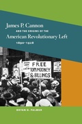 Cover: James P. Cannon and the Origins of the American Revolutionary Left, 1890-1928 - University of Illinois Press