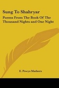 Cover: Sung to Shahryar, Poems from The Book of the Thousand Nights and One Night - Kessinger Publishing Co