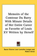 Cover: Memoirs of the Comtesse Du Barry With Minute Details of Her Entire Career as Favorite of Louis XV Written by Herself - Kessinger Publishing Co