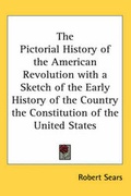 Cover: The Pictorial History of the American Revolution with a Sketch of the Early History of the Country the Constitution of the United States - Kessinger Publishing Co