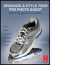 Cover: Organize & Style Your Pro Photo Shoot: From Studio to Location - Focal Press