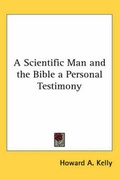 Cover: A Scientific Man and the Bible a Personal Testimony - Kessinger Publishing Co