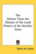 Cover: The Outlaw Years the History of the Land Pirates of the Natchez Trace - Kessinger Publishing Co