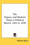 Cover: The Papacy and Modern Times a Political Sketch 1303 to 1870 - Kessinger Publishing Co