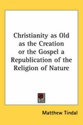 Cover: Christianity as Old as the Creation or the Gospel a Republication of the Religion of Nature - Kessinger Publishing Co