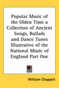 Cover: Popular Music of the Olden Time a Collection of Ancient Songs, Ballads and Dance Tunes Illustrative of the National Music of England Part One - Kessinger Publishing Co
