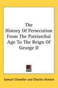 Cover: The History Of Persecution From The Patriarchal Age To The Reign Of George II - Kessinger Publishing Co