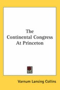 Cover: The Continental Congress At Princeton - Kessinger Publishing Co