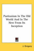 Cover: Puritanism In The Old World And In The New From Its Inception - Kessinger Publishing