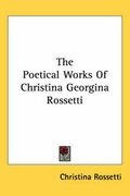 Cover: The Poetical Works Of Christina Georgina Rossetti - Kessinger Publishing Co