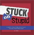 Cover: Stuck on Stupid: A Guide for Today's Single Woman Stuck in Yesterday's Stupid Relationships - Lulu.com