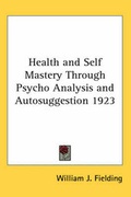 Cover: Health and Self Mastery Through Psycho Analysis and Autosuggestion 1923 - Kessinger Publishing Co