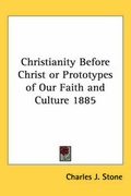 Cover: Christianity Before Christ or Prototypes of Our Faith and Culture 1885 - Kessinger Publishing Co