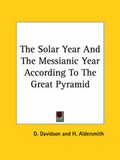 Cover: The Solar Year And The Messianic Year According To The Great Pyramid - Kessinger Publishing