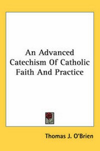 Enlarge image Cover: An Advanced Catechism Of Catholic Faith And Practice - Kessinger Publishing