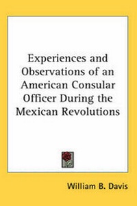 Enlarge image Cover: Experiences and Observations of an American Consular Officer During the Mexican Revolutions - Kessinger Publishing