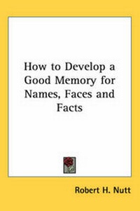 Enlarge image Cover: How to Develop a Good Memory for Names, Faces and Facts - Kessinger Publishing Co
