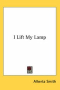 Cover: I Lift My Lamp - Kessinger Publishing Co