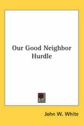 Cover: Our Good Neighbor Hurdle - Kessinger Publishing Co