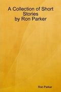 Cover: A Collection of Short Stories by Ron Parker - Lulu.com