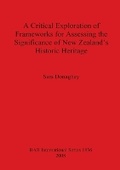 Cover: A Critical Exploration of Frameworks for Assessing the Significance of New Zealand's Historic Heritage - British Archaeological Reports