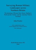 Cover: Surveying Roman military landscapes across northern Britain: The planning of Roman Dere street, Hadrian's Wall and the Vallum, and the Antonine Wall - BAR Publishing