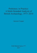 Cover: Prehistory in Practice: A Multi-Stranded Analysis of British Archaeology 1975-2010 - BAR Publishing