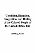 Cover: The Condition, Elevation, Emigration, and Destiny of the Colored People of the United States - IndyPublish.com