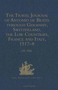 Cover: The Travel Journal of Antonio de Beatis through Germany, Switzerland, the Low Countries, France and Italy, 1517-8 - The Hakluyt Society
