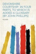 Cover: Devonshire Courtship; in Four Parts, to Which Is Added a Glossary [by John Phillips] - HardPress Ltd