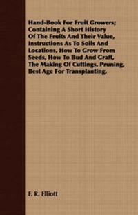Enlarge image Cover: Hand-Book For Fruit Growers; Containing A Short History Of The Fruits And Their Value, Instructions As To Soils And Locations, How To Grow From Seeds, How To Bud And Graft, The Making Of Cuttings, Pruning, Best Age For Transplanting. - Read Books