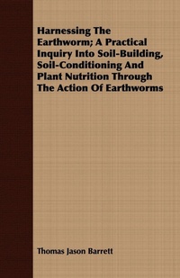 Abbildung von: Harnessing the Earthworm; A Practical Inquiry Into Soil-Building, Soil-Conditioning and Plant Nutrition Through the Action of Earthworms - Johnson Press