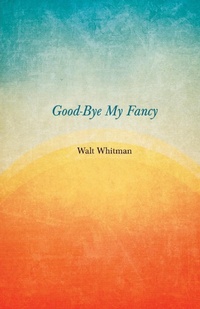 Abbildung von: Good-Bye My Fancy; 2D Annex To Leaves Of Grass - Read Books