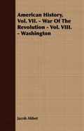 Cover: American History, Vol. VII. - War Of The Revolution - Vol. VIII. - Washington - Read Books